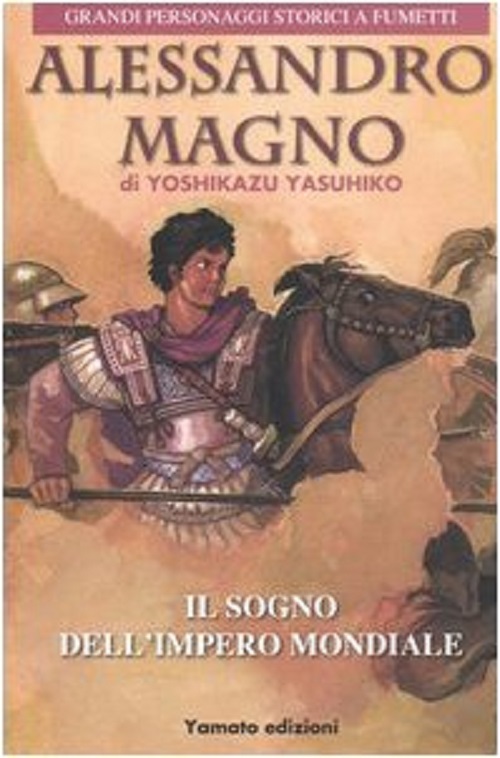 Alessandro Magno - Il Sogno dell'impero Mondiale - Volume Unico - Grandi Personaggi Storici a Fumetti - Yamato Edizioni - Italiano
